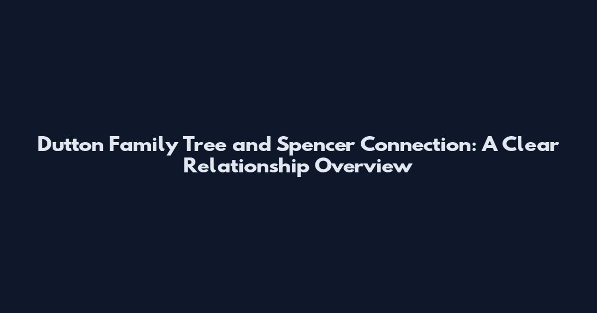 Dutton Family Tree and Spencer Connection: A Clear Relationship Overview