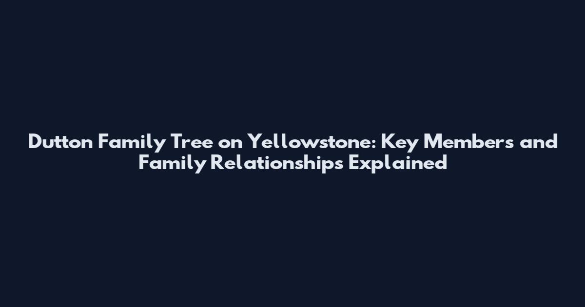 Dutton Family Tree on Yellowstone: Key Members and Family Relationships Explained