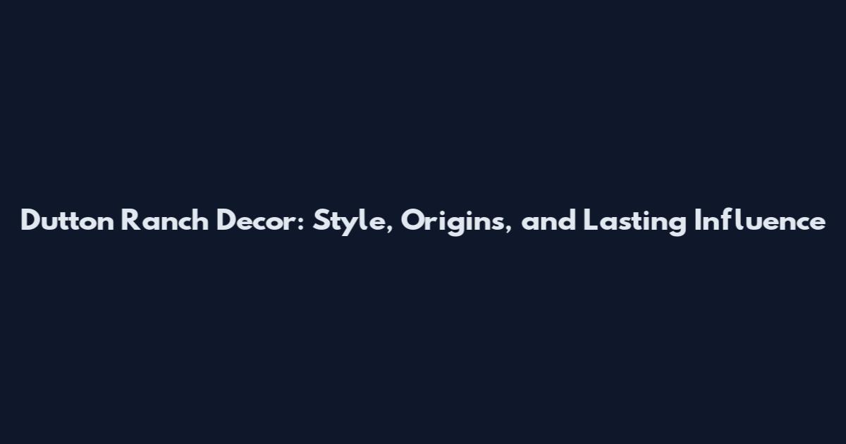Dutton Ranch Decor: Style, Origins, and Lasting Influence