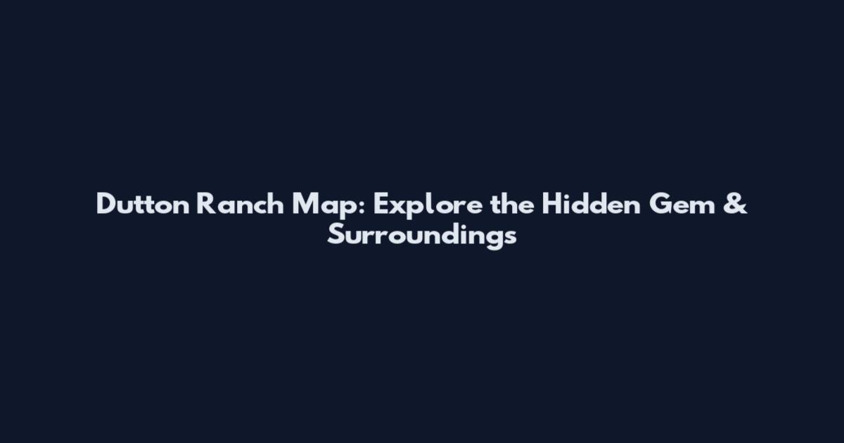 Dutton Ranch Map: Explore the Hidden Gem & Surroundings