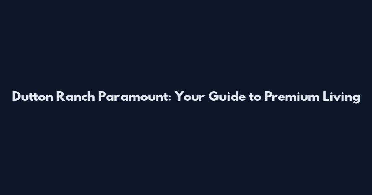Dutton Ranch Paramount: Your Guide to Premium Living