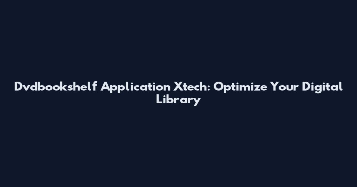 Dvdbookshelf Application Xtech: Optimize Your Digital Library