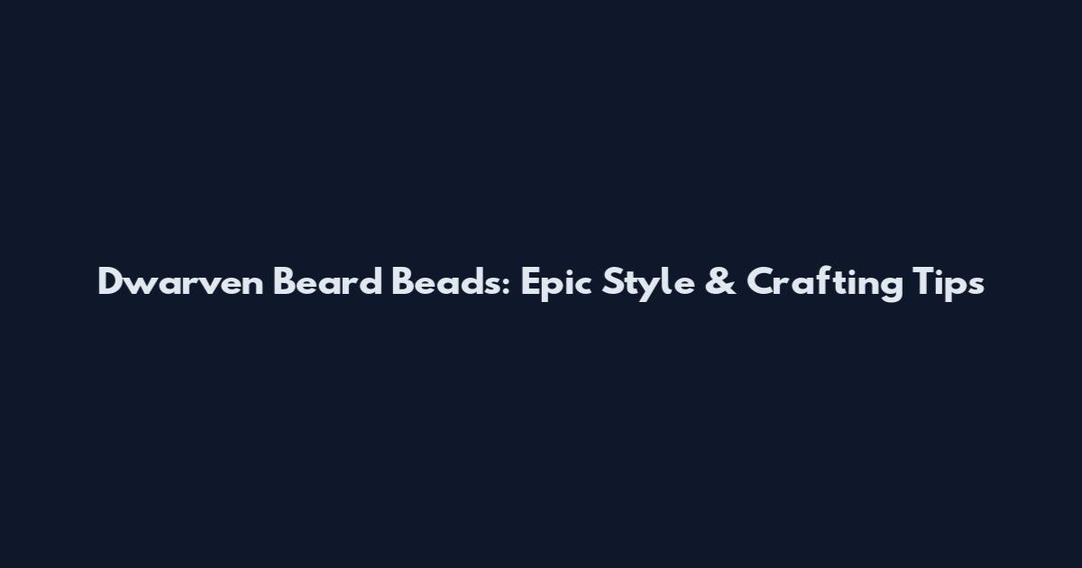 Dwarven Beard Beads: Epic Style & Crafting Tips