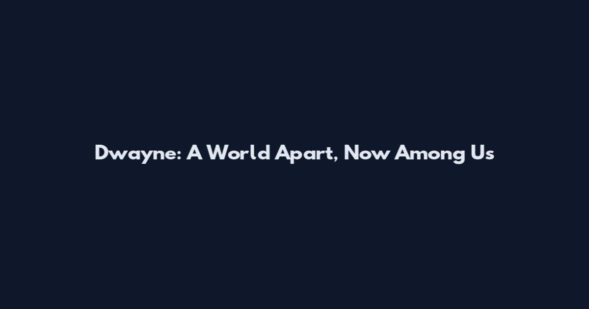 Dwayne: A World Apart, Now Among Us