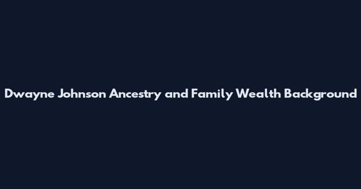 Dwayne Johnson Ancestry and Family Wealth Background