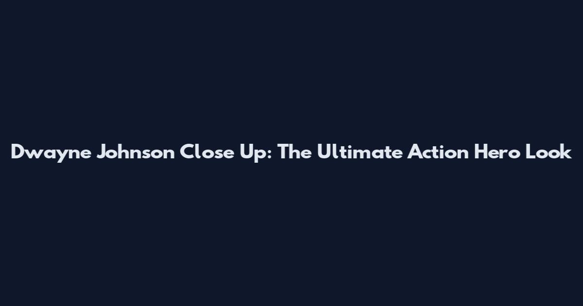 Dwayne Johnson Close Up: The Ultimate Action Hero Look