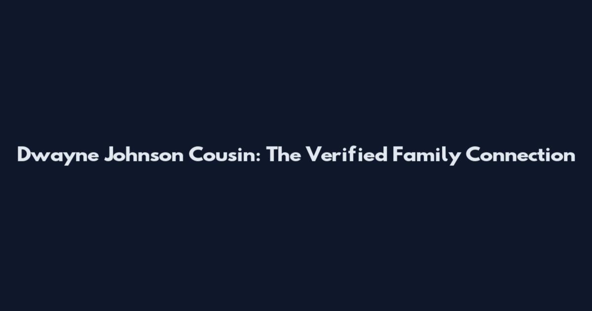 Dwayne Johnson Cousin: The Verified Family Connection