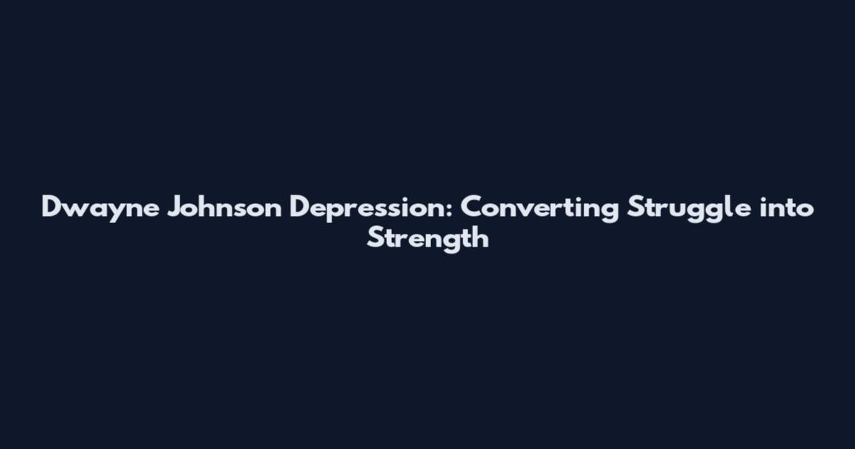 Dwayne Johnson Depression: Converting Struggle into Strength