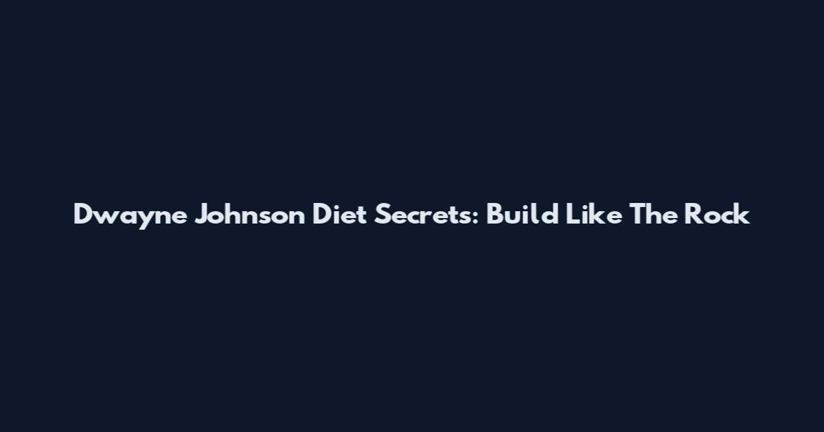 Dwayne Johnson Diet Secrets: Build Like The Rock