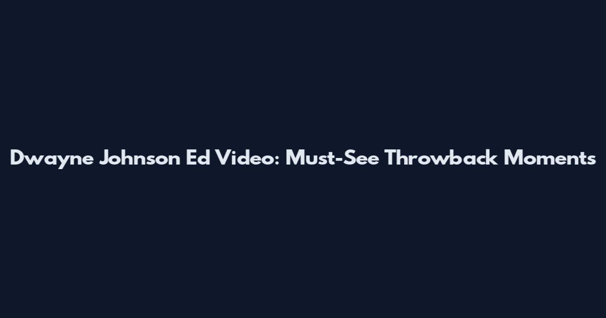 Dwayne Johnson Ed Video: Must-See Throwback Moments