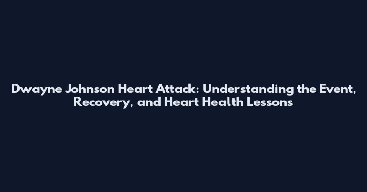 Dwayne Johnson Heart Attack: Understanding the Event, Recovery, and Heart Health Lessons