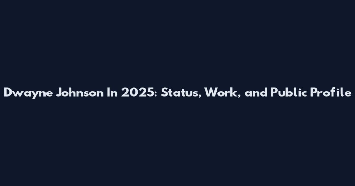 Dwayne Johnson In 2025: Status, Work, and Public Profile