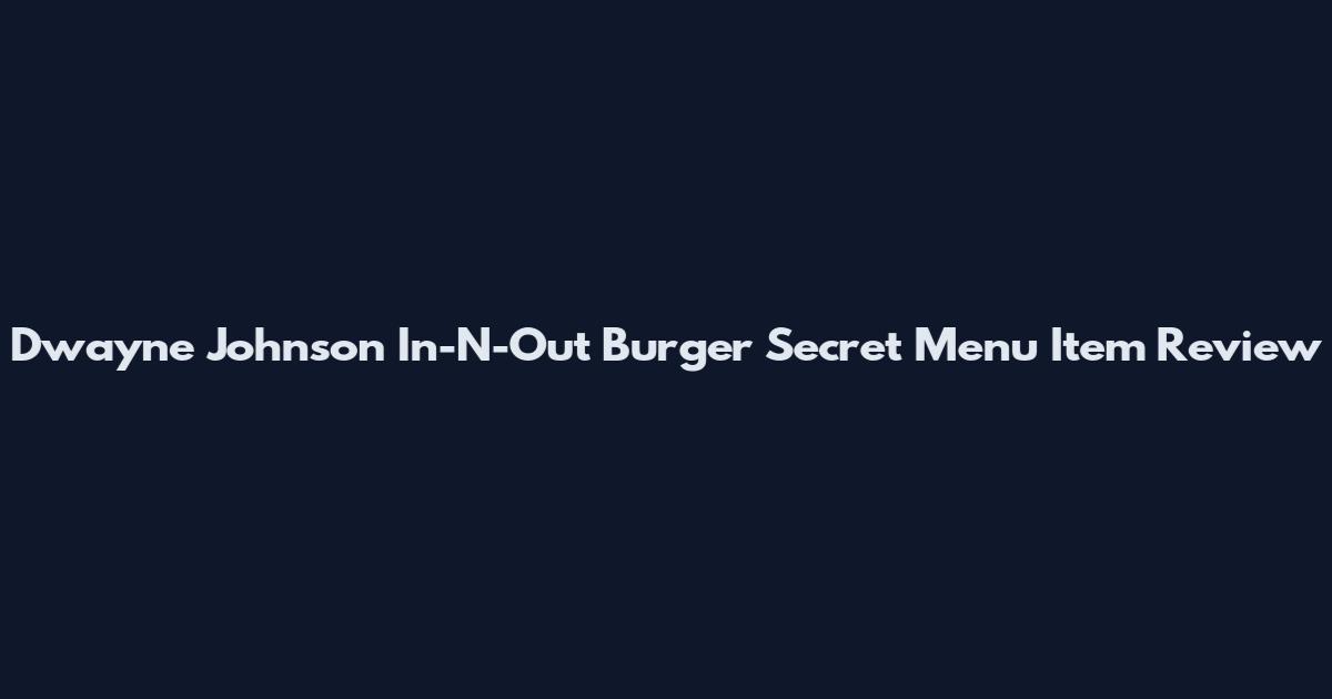 Dwayne Johnson In-N-Out Burger Secret Menu Item Review