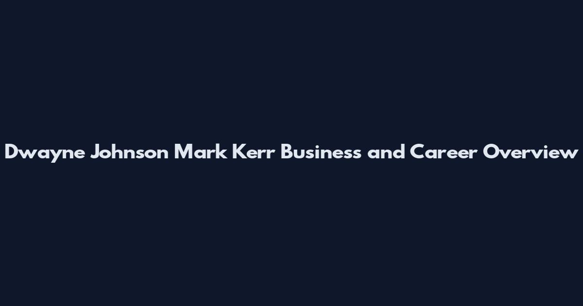 Dwayne Johnson Mark Kerr Business and Career Overview