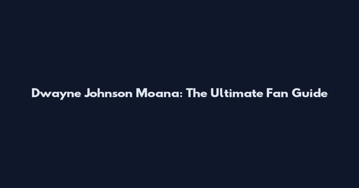 Dwayne Johnson Moana: The Ultimate Fan Guide