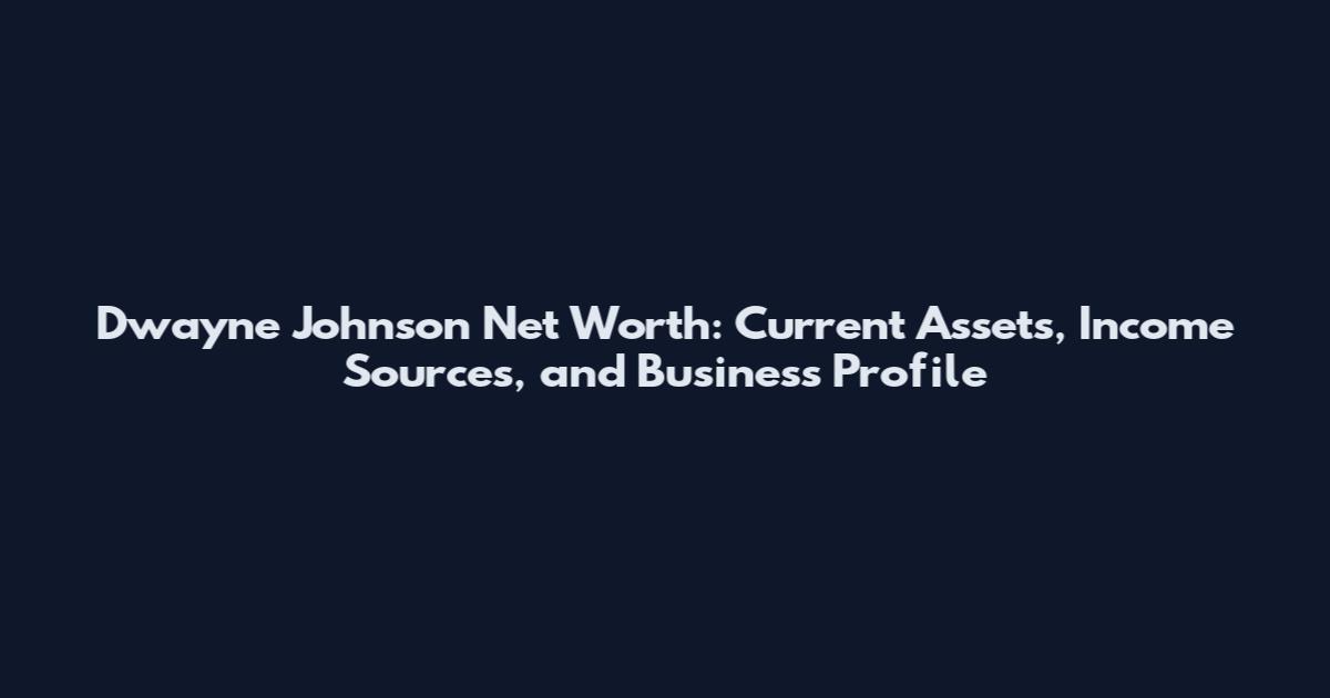 Dwayne Johnson Net Worth: Current Assets, Income Sources, and Business Profile
