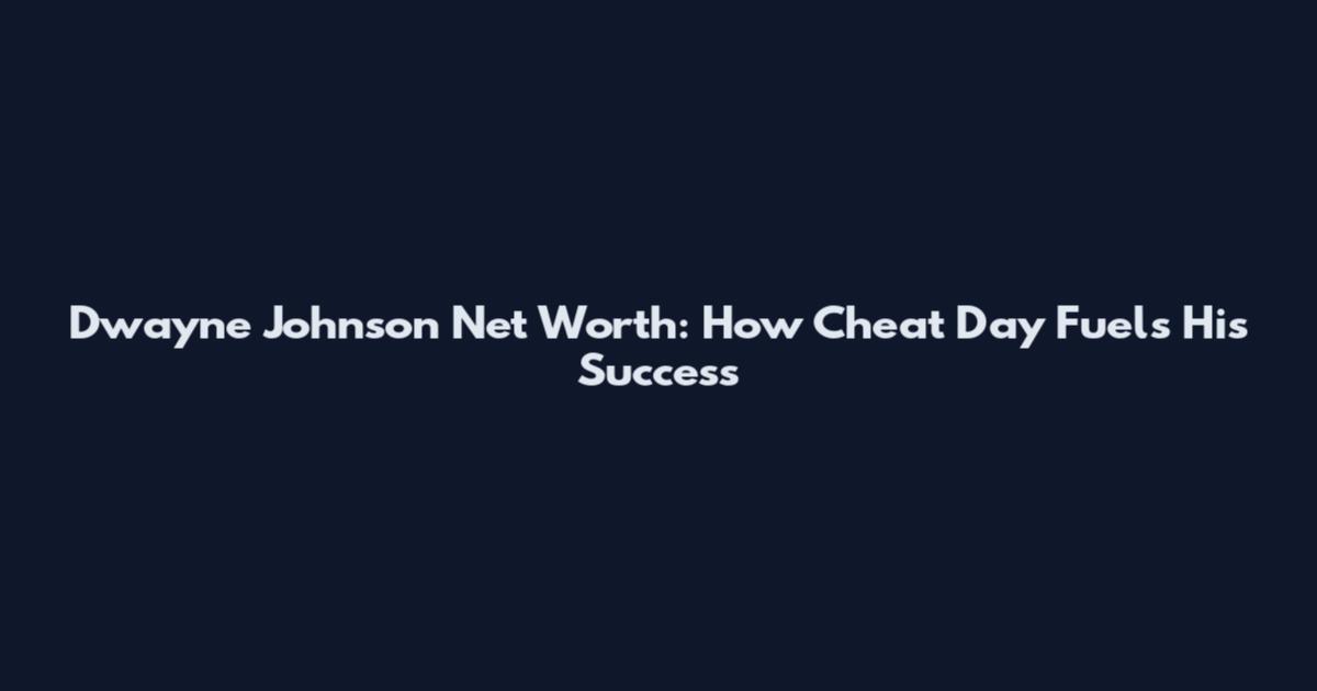Dwayne Johnson Net Worth: How Cheat Day Fuels His Success