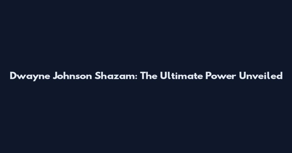 Dwayne Johnson Shazam: The Ultimate Power Unveiled