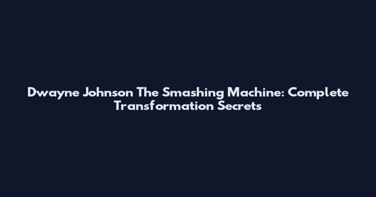 Dwayne Johnson The Smashing Machine: Complete Transformation Secrets