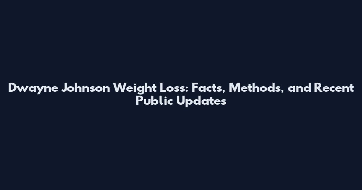 Dwayne Johnson Weight Loss: Facts, Methods, and Recent Public Updates