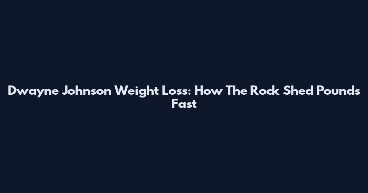 Dwayne Johnson Weight Loss: How The Rock Shed Pounds Fast