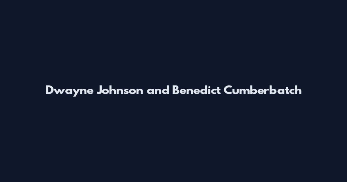 Dwayne Johnson and Benedict Cumberbatch