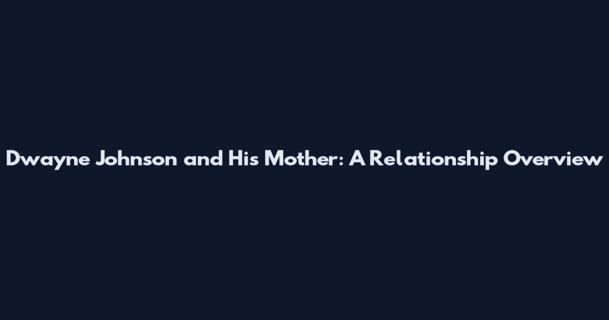 Dwayne Johnson and His Mother: A Relationship Overview