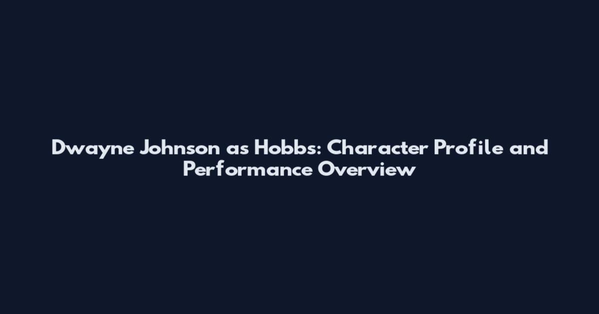 Dwayne Johnson as Hobbs: Character Profile and Performance Overview