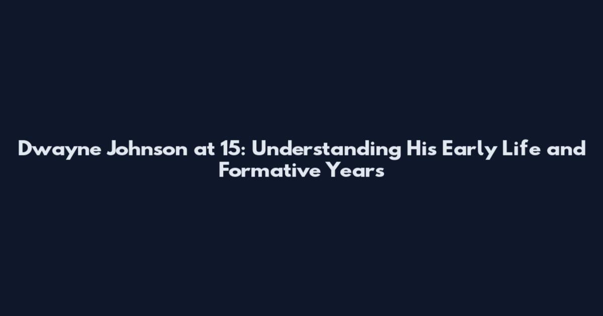 Dwayne Johnson at 15: Understanding His Early Life and Formative Years