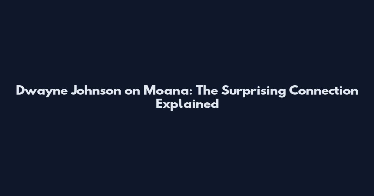 Dwayne Johnson on Moana: The Surprising Connection Explained
