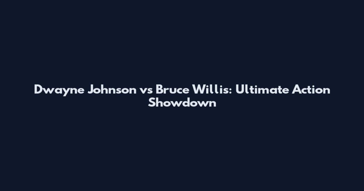 Dwayne Johnson vs Bruce Willis: Ultimate Action Showdown