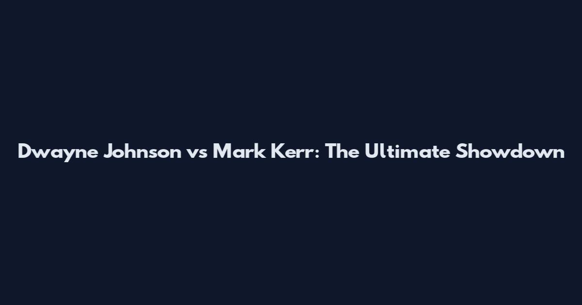 Dwayne Johnson vs Mark Kerr: The Ultimate Showdown
