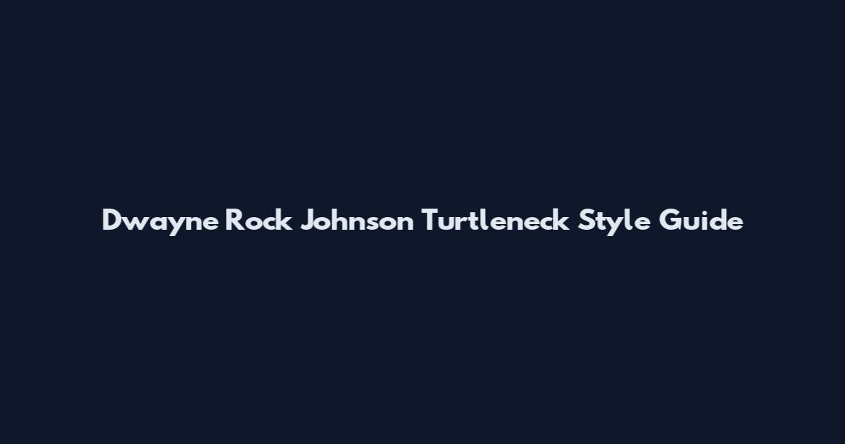 Dwayne Rock Johnson Turtleneck Style Guide