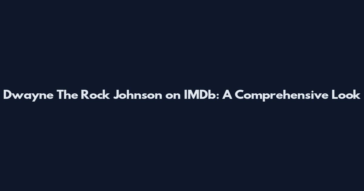 Dwayne The Rock Johnson on IMDb: A Comprehensive Look
