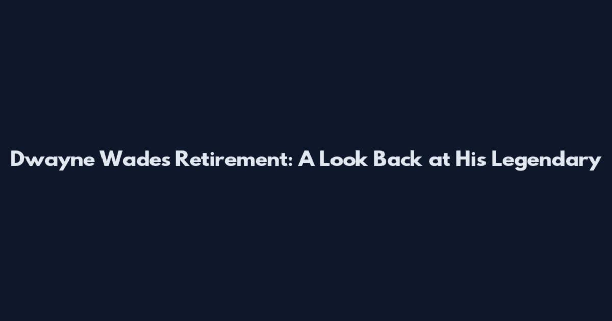 Dwayne Wade's Retirement: A Look Back at His Legendary