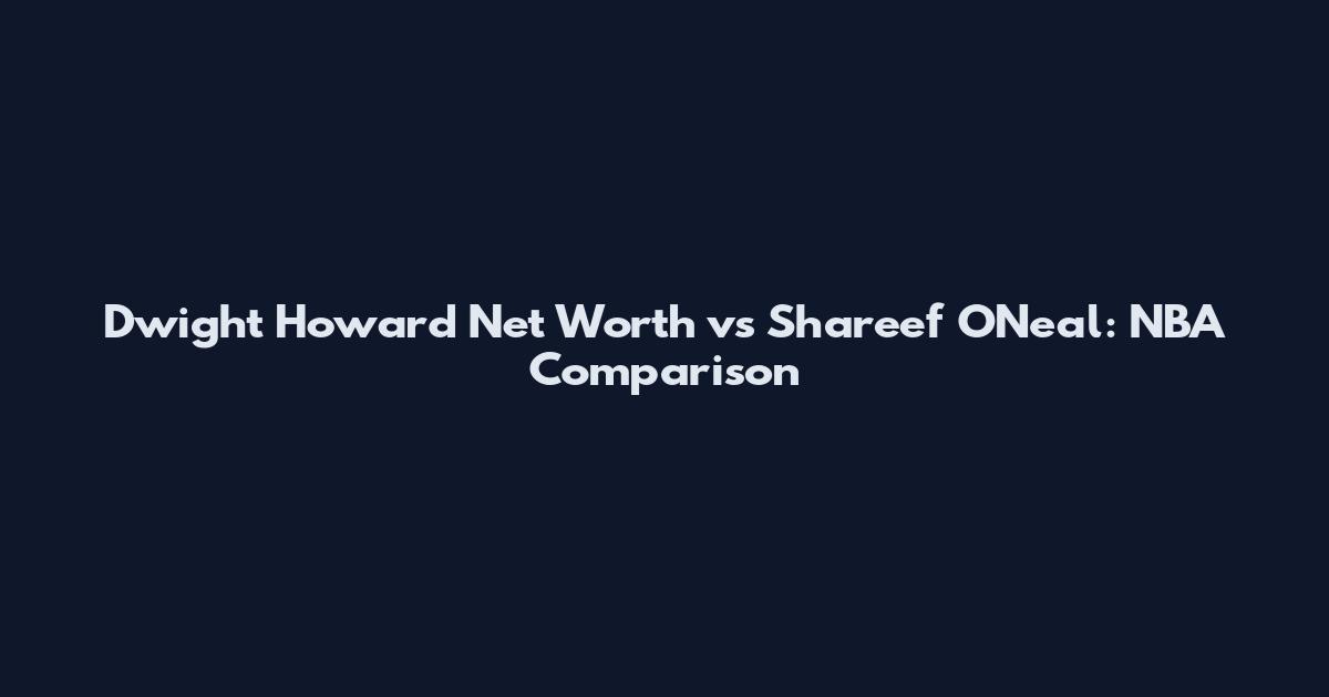 Dwight Howard Net Worth vs Shareef O'Neal: NBA Comparison