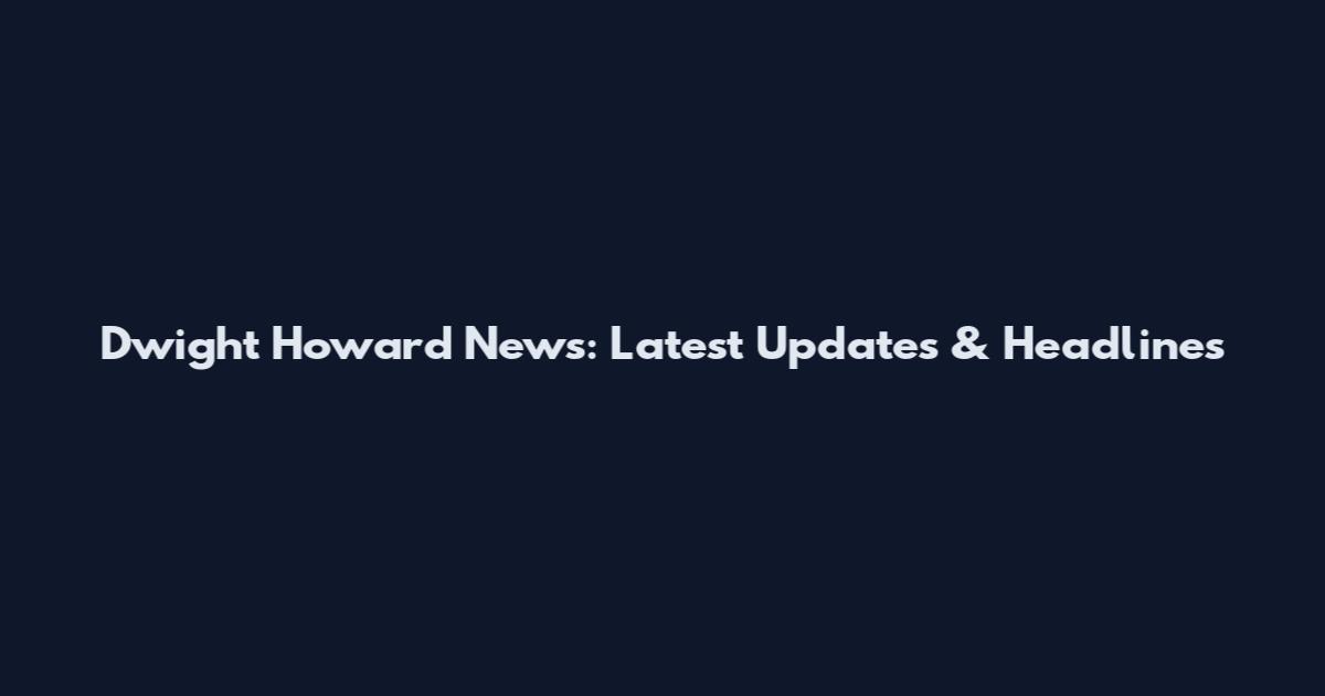 Dwight Howard News: Latest Updates & Headlines