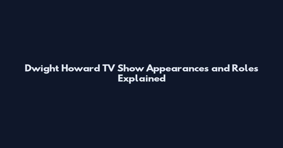 Dwight Howard TV Show Appearances and Roles Explained