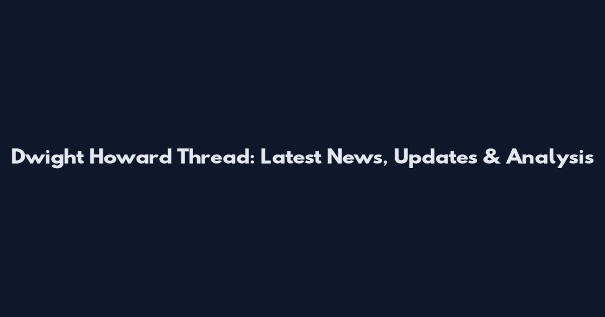 Dwight Howard Thread: Latest News, Updates & Analysis