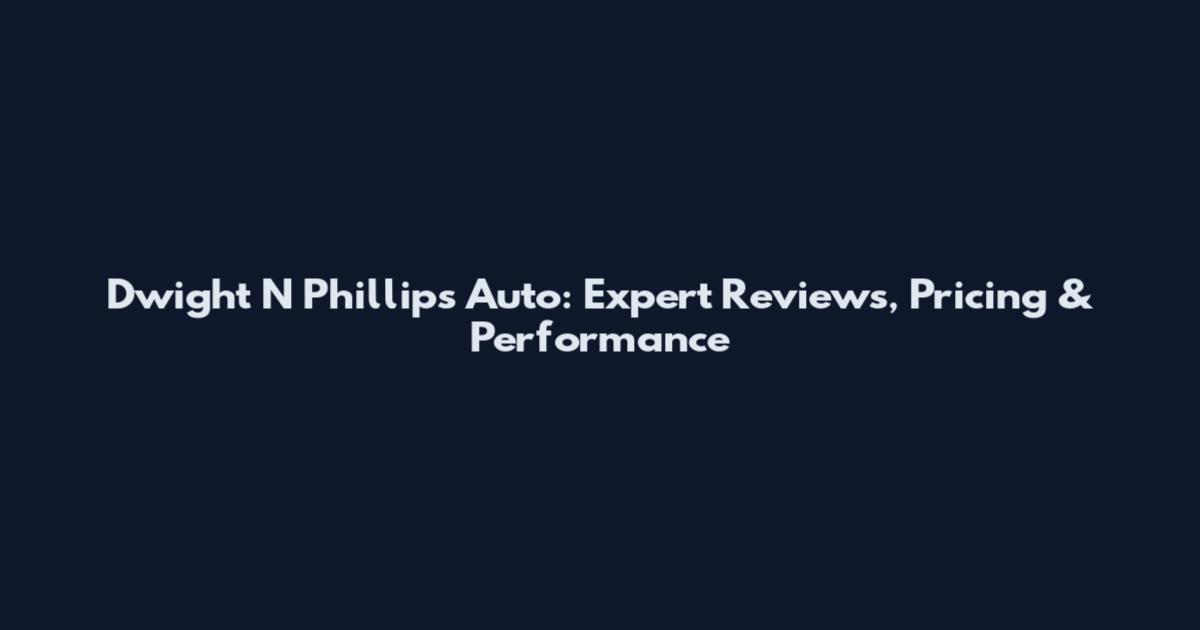 Dwight N Phillips Auto: Expert Reviews, Pricing & Performance