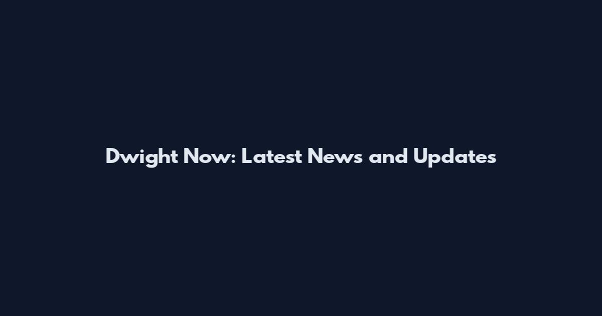 Dwight Now: Latest News and Updates