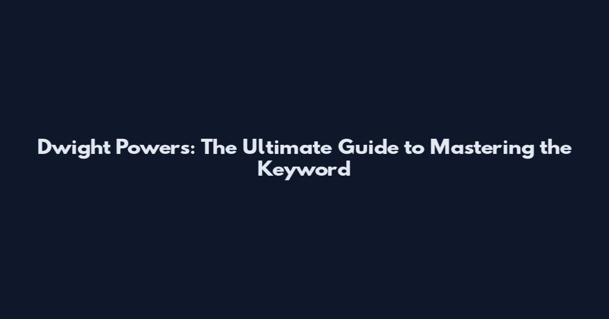 Dwight Powers: The Ultimate Guide to Mastering the Keyword