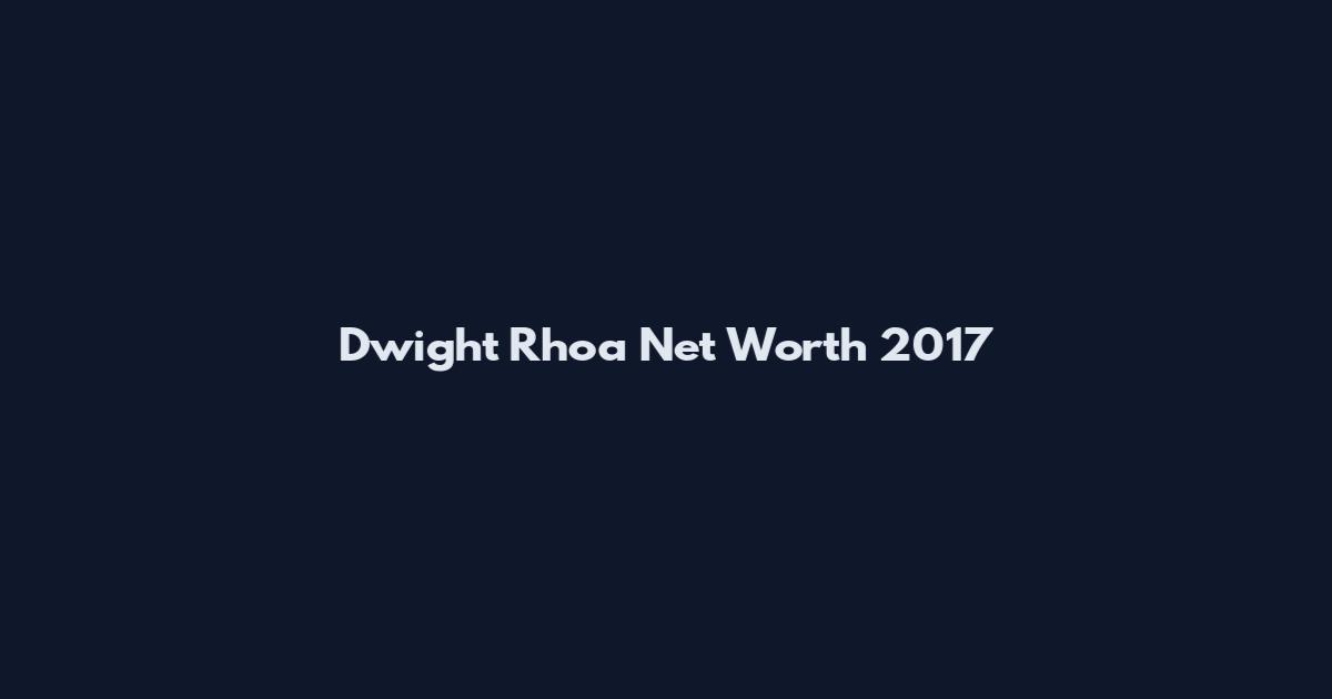 Dwight Rhoa Net Worth 2017
