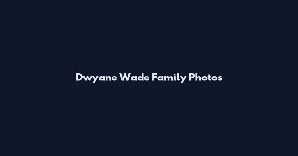 Dwyane Wade Family Photos