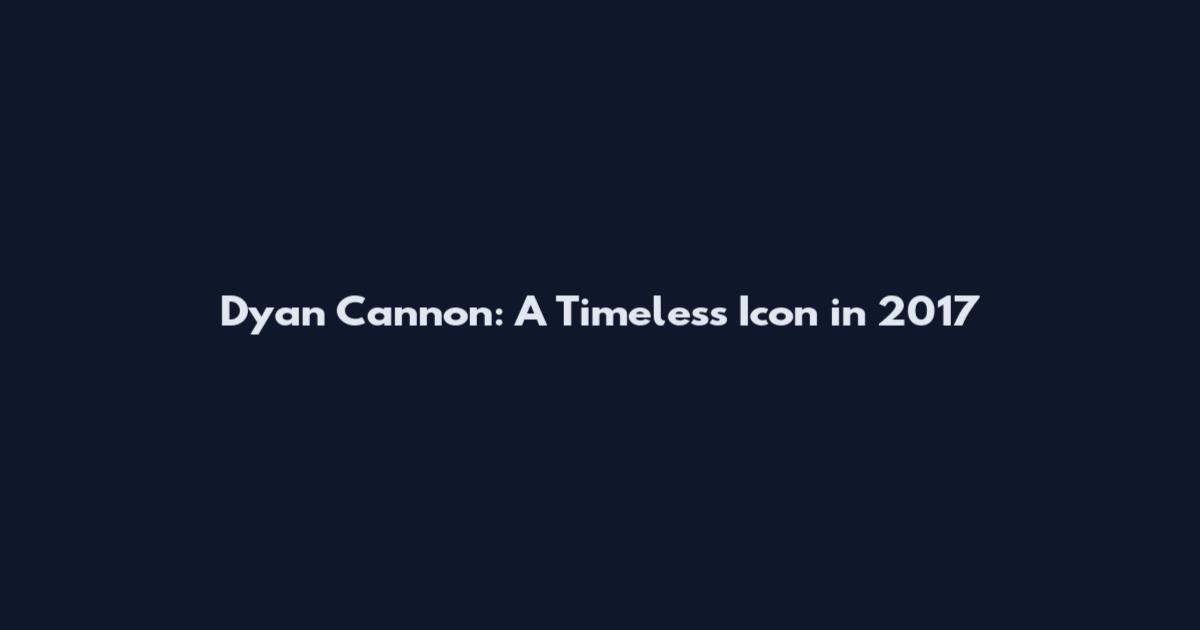Dyan Cannon: A Timeless Icon in 2017