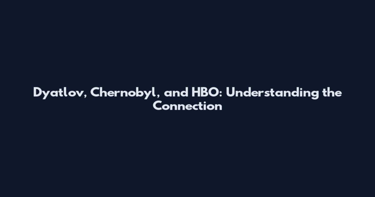Dyatlov, Chernobyl, and HBO: Understanding the Connection