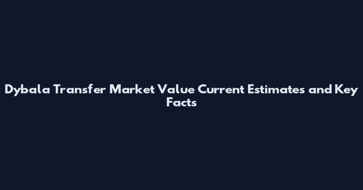 Dybala Transfer Market Value Current Estimates and Key Facts