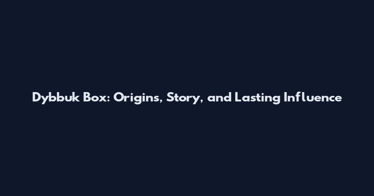 Dybbuk Box: Origins, Story, and Lasting Influence