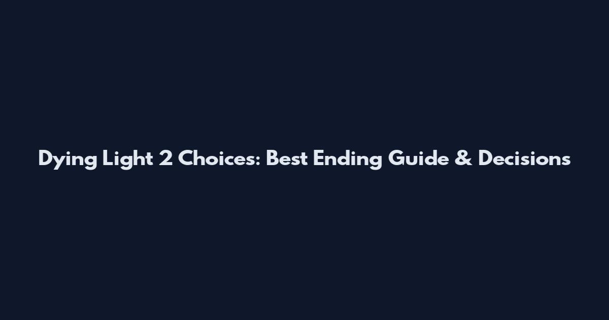 Dying Light 2 Choices: Best Ending Guide & Decisions