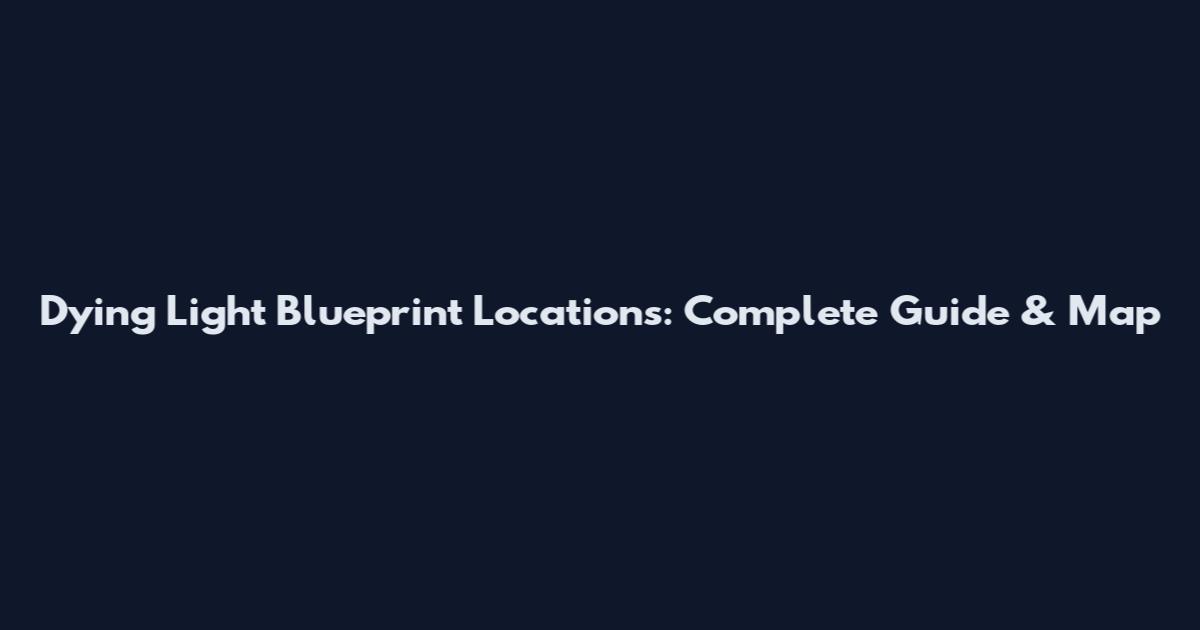 Dying Light Blueprint Locations: Complete Guide & Map